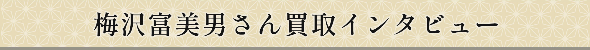 梅沢富美男さん買取インタビュー